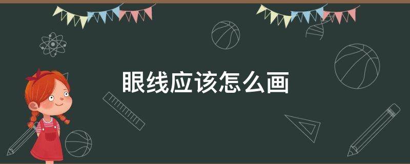 眼线应该怎么画 眼线应该怎么画视频