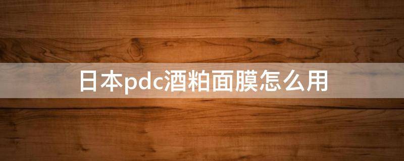 日本pdc酒粕面膜怎么用（日本pdc酒粕面膜生产日期怎么看）