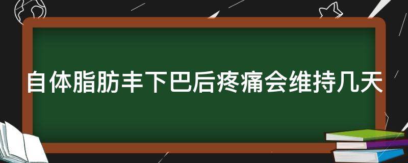 自体脂肪丰下巴后疼痛会维持几天（自体脂肪隆下巴后遗症）