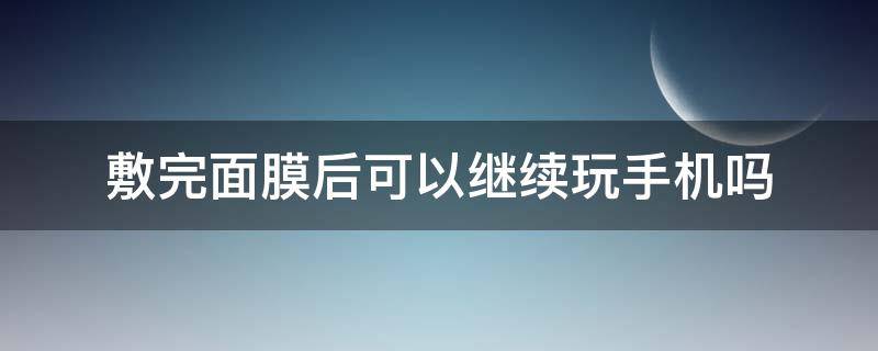 敷完面膜后可以继续玩手机吗 敷完面膜后可以继续玩手机吗