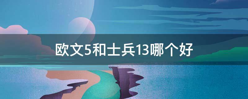 欧文5和士兵13哪个好（欧文3和欧文5哪个更好）