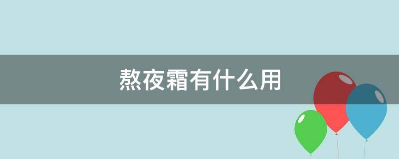 熬夜霜有什么用（熬夜霜有什么用处和功效）