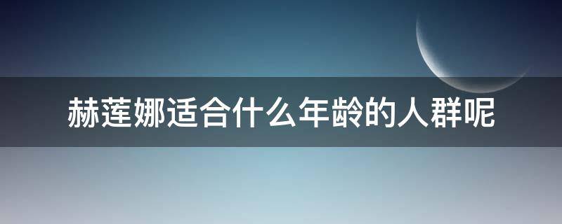 赫莲娜适合什么年龄的人群呢 赫莲娜适合什么年龄段