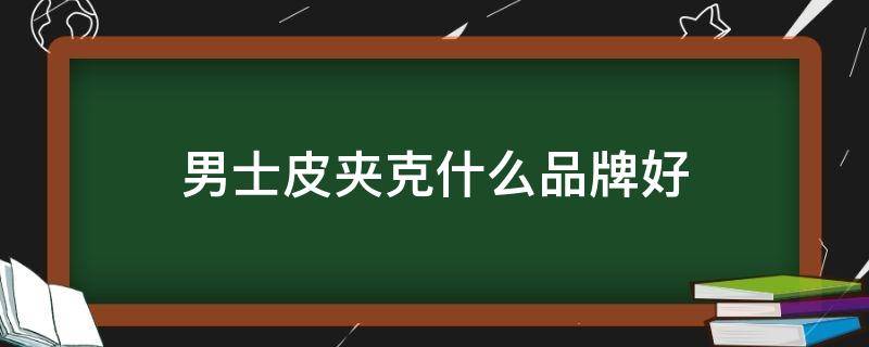 男士皮夹克什么品牌好 男士皮夹克品牌推荐