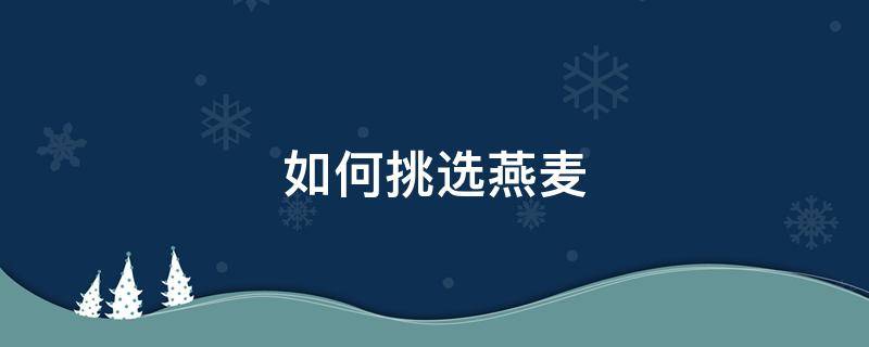 如何挑选燕麦 如何挑选燕麦片三步走