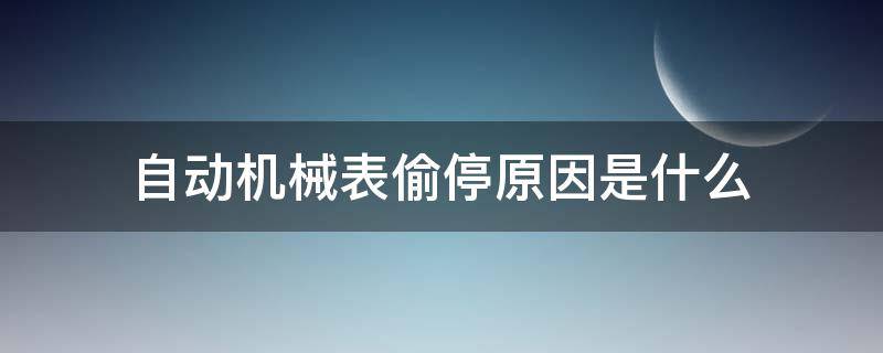 自动机械表偷停原因是什么（自动机械表偷停正常吗）