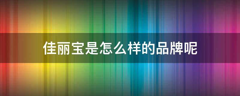 佳丽宝是怎么样的品牌呢 佳丽宝有哪些品牌