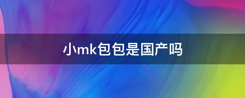 小mk包包是国产吗 小mk的包包属于什么档次