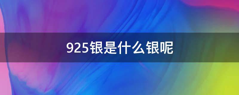 925银是什么银呢 925是什么银质量好不好