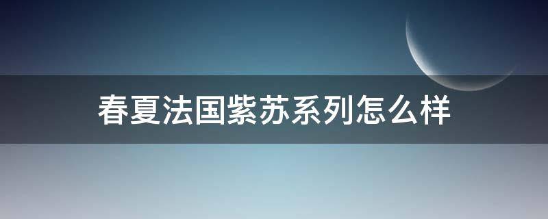 春夏法国紫苏系列怎么样 春夏法国紫苏属于什么档次