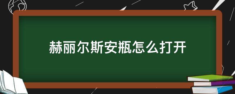 赫丽尔斯安瓶怎么打开 赫尔丽丝安瓶