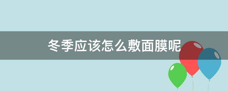 冬季应该怎么敷面膜呢 冬季应该怎么敷面膜呢图片