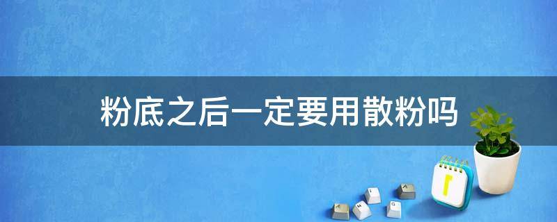 粉底之后一定要用散粉吗 用完粉底可以不用散粉吗