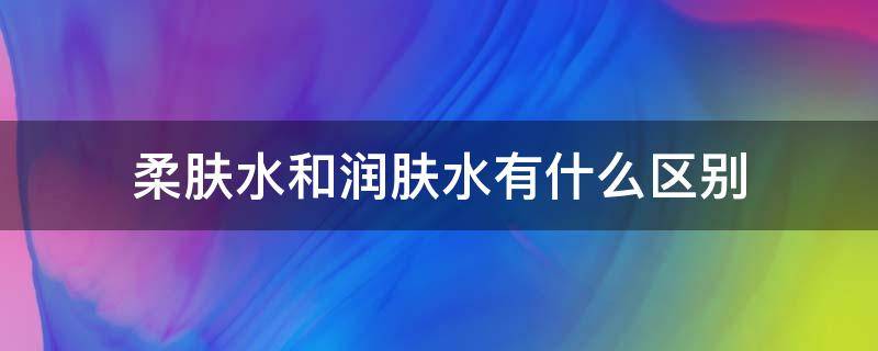 柔肤水和润肤水有什么区别 柔肤水和润肤水有什么区别图片