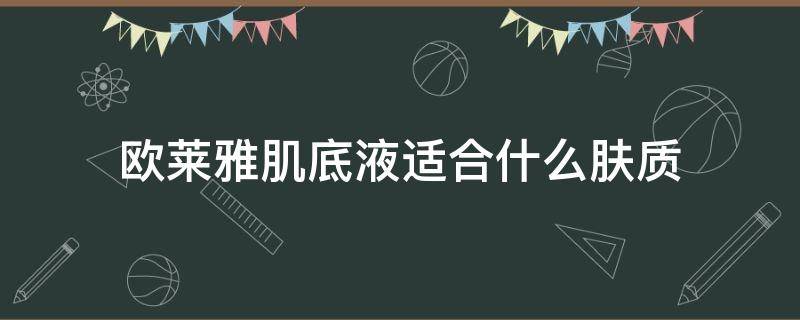 欧莱雅肌底液适合什么肤质 欧莱雅肌底液好用吗