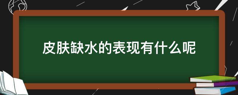 皮肤缺水的表现有什么呢（皮肤缺水出现的问题）