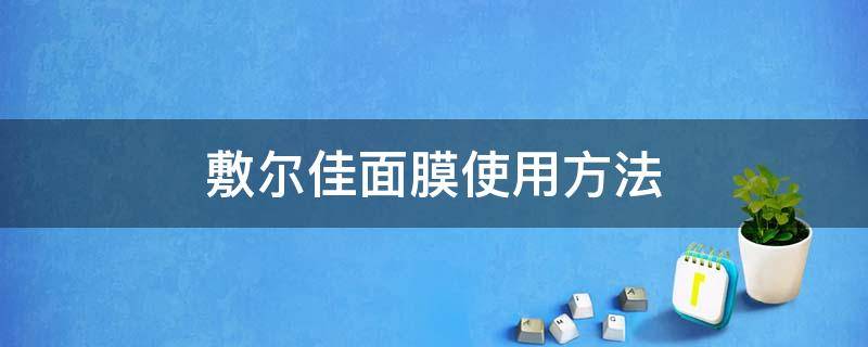 敷尔佳面膜使用方法（敷尔佳面膜使用方法视频）