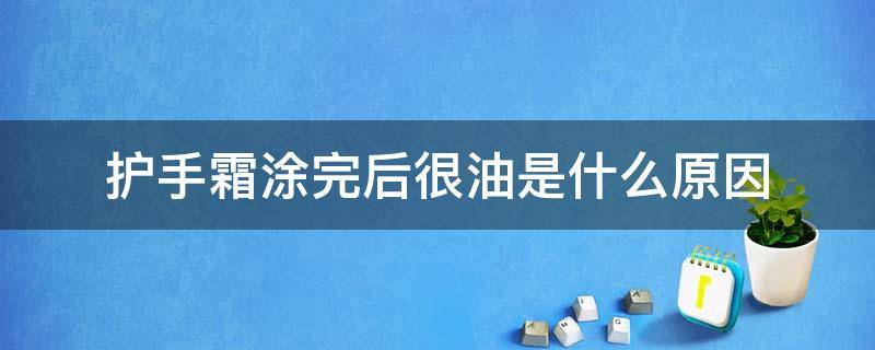 护手霜涂完后很油是什么原因 护手霜抹完很油