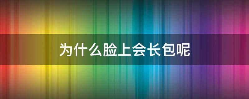 为什么脸上会长包呢 为什么脸上会长包包