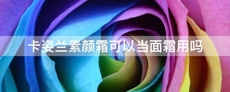 卡姿兰素颜霜可以当面霜用吗 卡姿兰素颜霜可以当面霜用吗女生