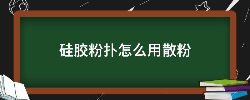 硅胶粉扑怎么用散粉 硅胶粉扑怎么用散粉做