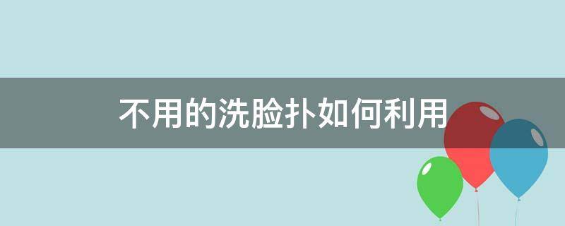 不用的洗脸扑如何利用（不用的洗脸扑如何利用皮肤）