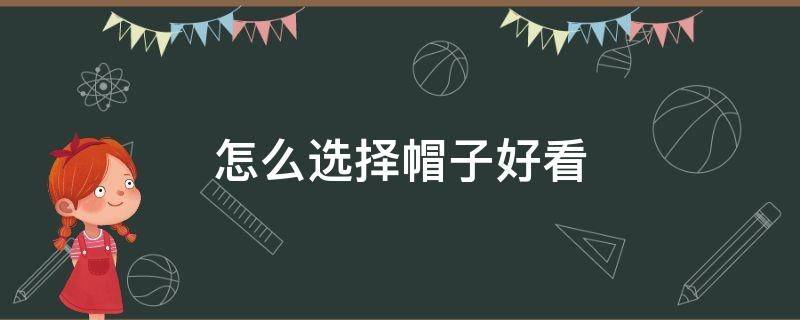 怎么选择帽子好看 怎么选择帽子好看的颜色