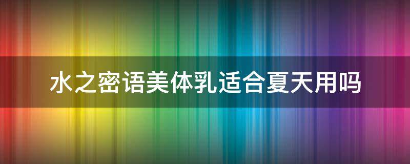 水之密语美体乳适合夏天用吗 水之密语身体乳怎么样