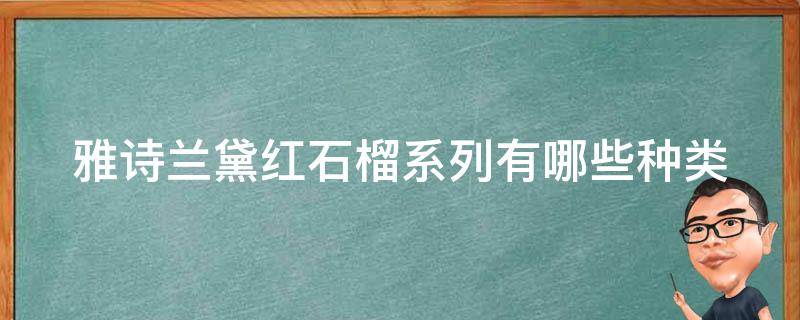 雅诗兰黛红石榴系列有哪些种类（雅诗兰黛红石榴有两种）