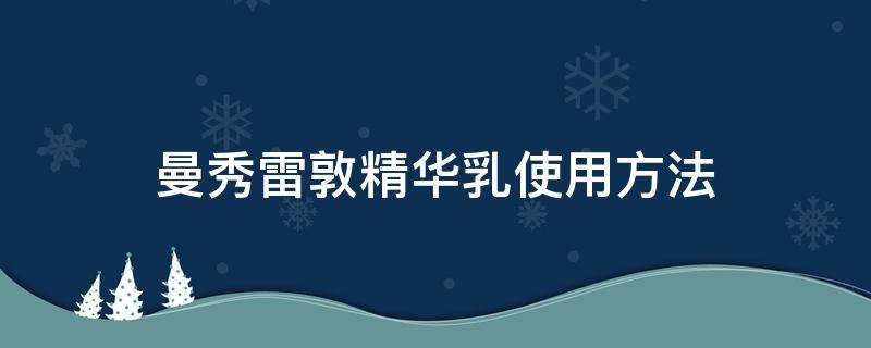 曼秀雷敦精华乳使用方法（曼秀雷敦精华乳怎么用）