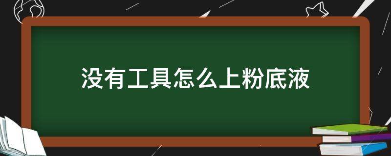 没有工具怎么上粉底液（没有工具怎么上粉底液呢）