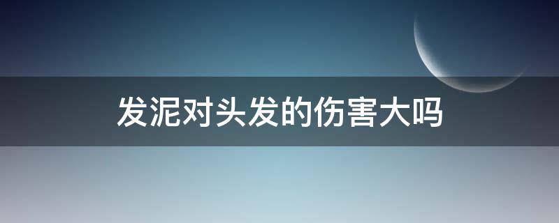 发泥对头发的伤害大吗