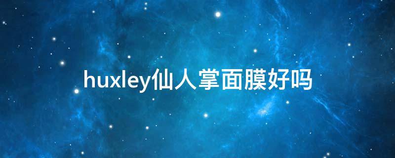 huxley仙人掌面膜好吗（仙人掌面膜粉的作用与功效）