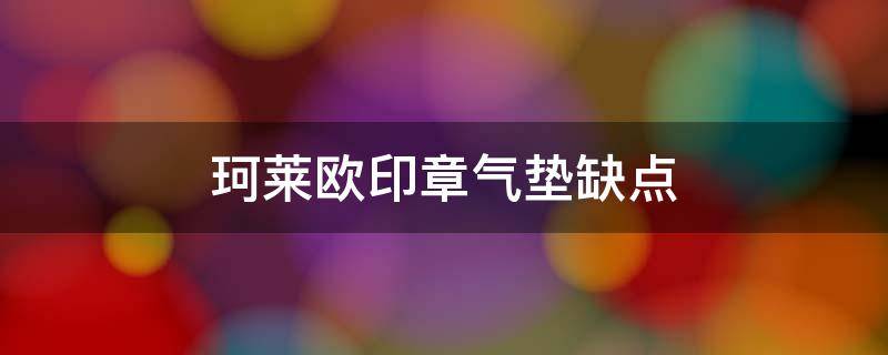 珂莱欧印章气垫缺点 珂莱欧气垫测评