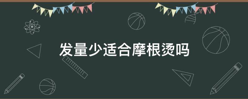 发量少适合摩根烫吗（头发少适合烫摩根烫吗）