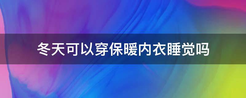 冬天可以穿保暖内衣睡觉吗 冬天可以穿胸罩睡觉吗?