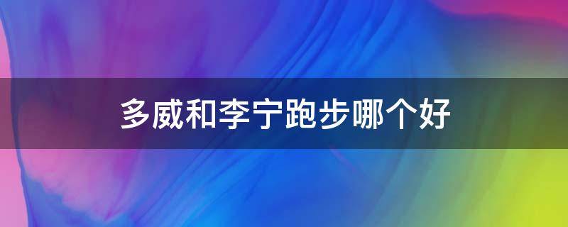 多威和李宁跑步哪个好 多威跑鞋怎么样 多威和李宁哪个好