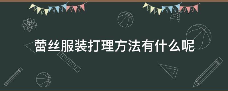 蕾丝服装打理方法有什么呢 蕾丝衣服怎么打理