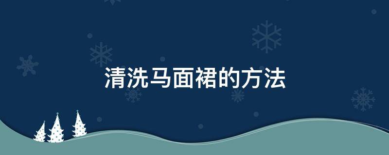 清洗马面裙的方法 如何清洗马面裙