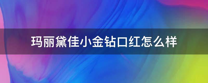 玛丽黛佳小金钻口红怎么样 玛丽黛佳的小金管口红怎么样