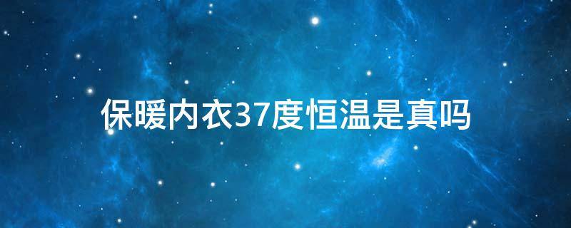 保暖内衣37度恒温是真吗 37度恒温保暖内衣真保暖吗?