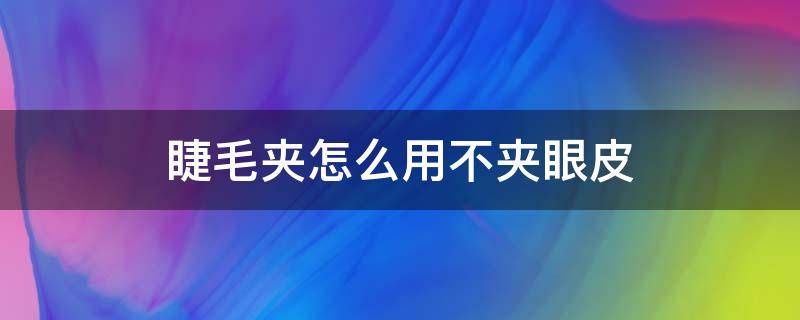 睫毛夹怎么用不夹眼皮 睫毛夹怎么夹下眼毛