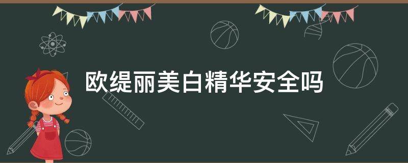 欧缇丽美白精华安全吗（欧缇丽美白精华露好用吗）