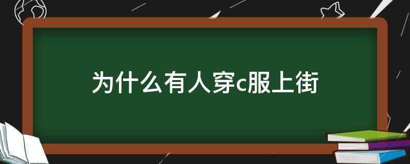 为什么有人穿c服上街 c服为什么这么贵