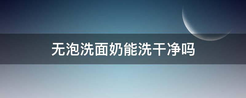 无泡洗面奶能洗干净吗（无泡洗面奶使用方法）