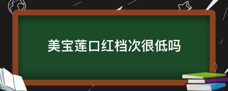 美宝莲口红档次很低吗（美宝莲口红档次很低吗知乎）