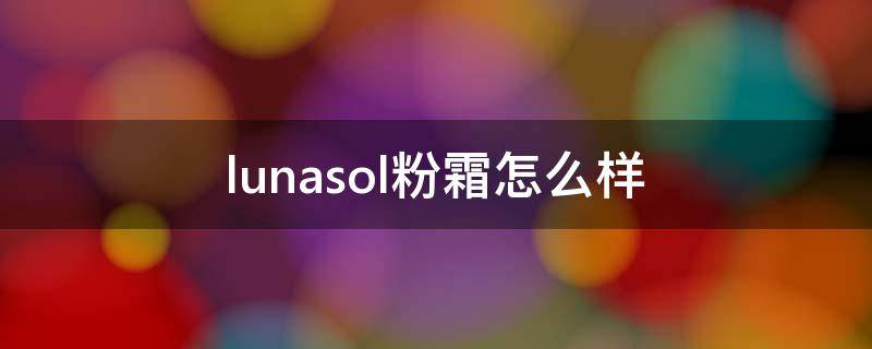 lunasol粉霜怎么样 lunasol粉霜好用吗