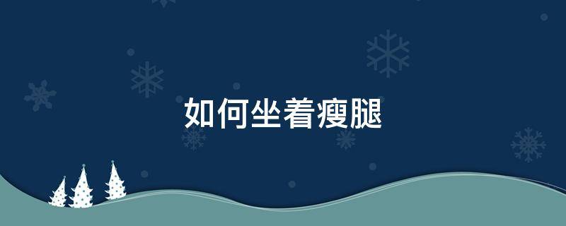 如何坐着瘦腿 如何坐着瘦腿学生党