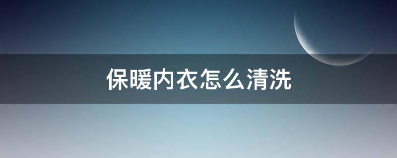 保暖内衣怎么清洗 保暖内衣怎么清洗才干净