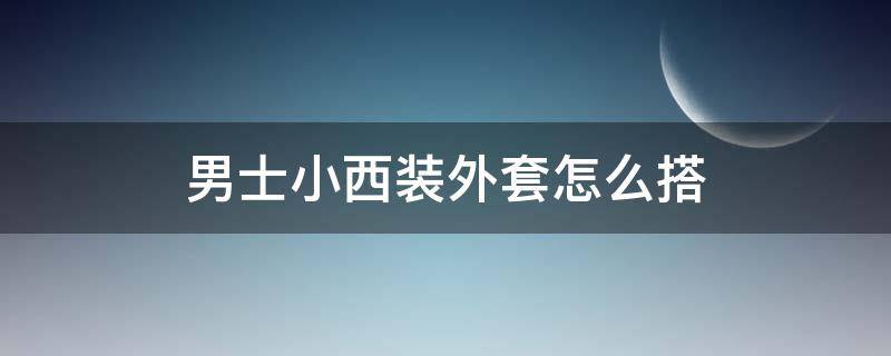 男士小西装外套怎么搭 男士西装外套怎么搭配